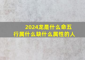 2024龙是什么命五行属什么缺什么属性的人