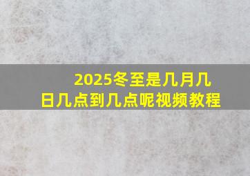 2025冬至是几月几日几点到几点呢视频教程