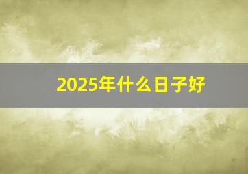 2025年什么日子好