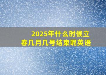 2025年什么时候立春几月几号结束呢英语