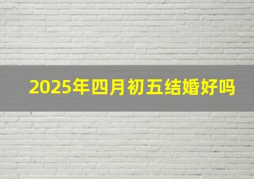 2025年四月初五结婚好吗