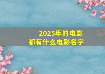 2025年的电影都有什么电影名字