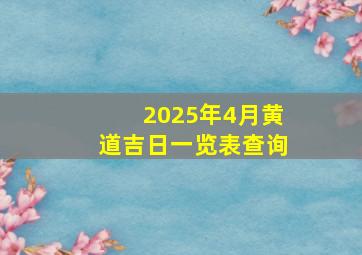 2025年4月黄道吉日一览表查询