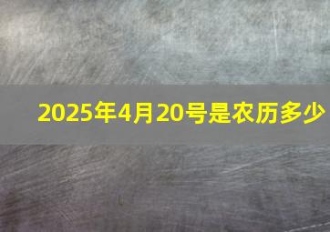 2025年4月20号是农历多少