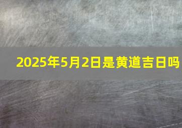 2025年5月2日是黄道吉日吗