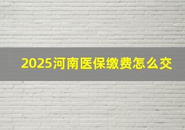 2025河南医保缴费怎么交