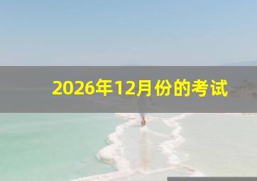 2026年12月份的考试