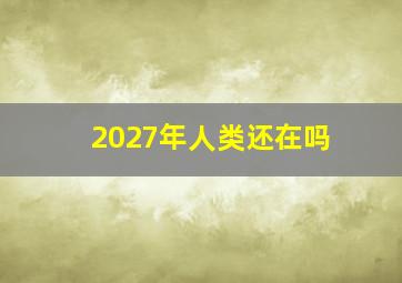 2027年人类还在吗