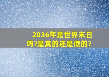 2036年是世界末日吗?是真的还是假的?