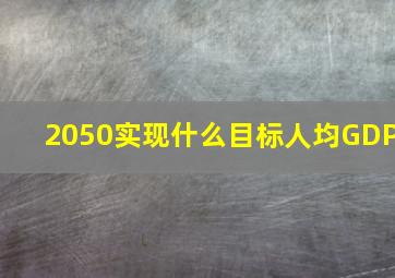 2050实现什么目标人均GDP