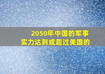 2050年中国的军事实力达到或超过美国的