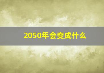 2050年会变成什么