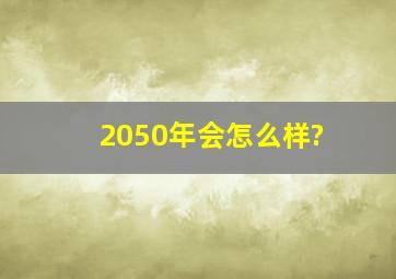 2050年会怎么样?