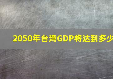 2050年台湾GDP将达到多少