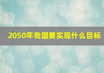 2050年我国要实现什么目标