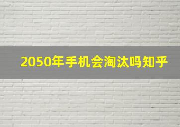 2050年手机会淘汰吗知乎