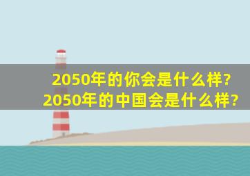 2050年的你会是什么样?2050年的中国会是什么样?