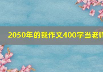 2050年的我作文400字当老师