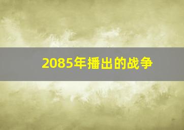 2085年播出的战争