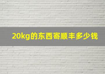 20kg的东西寄顺丰多少钱