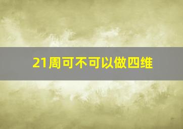 21周可不可以做四维