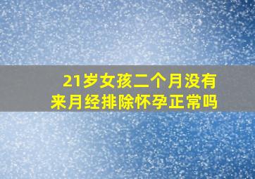 21岁女孩二个月没有来月经排除怀孕正常吗