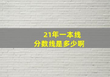 21年一本线分数线是多少啊