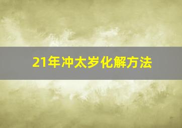 21年冲太岁化解方法