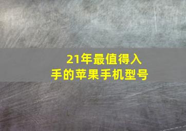 21年最值得入手的苹果手机型号