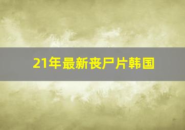 21年最新丧尸片韩国