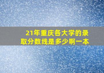 21年重庆各大学的录取分数线是多少啊一本