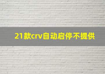 21款crv自动启停不提供