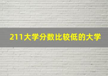 211大学分数比较低的大学