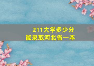 211大学多少分能录取河北省一本