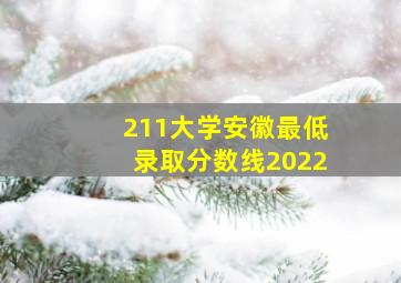 211大学安徽最低录取分数线2022