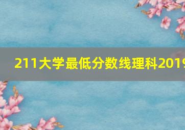 211大学最低分数线理科2019