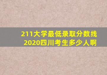 211大学最低录取分数线2020四川考生多少人啊