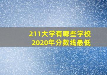 211大学有哪些学校2020年分数线最低