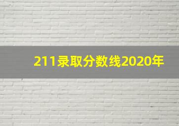 211录取分数线2020年