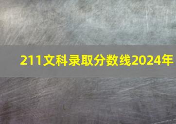 211文科录取分数线2024年