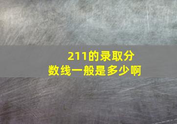 211的录取分数线一般是多少啊