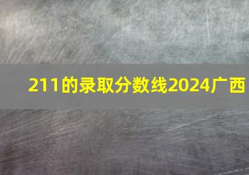 211的录取分数线2024广西