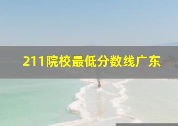 211院校最低分数线广东