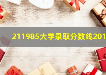 211985大学录取分数线2019