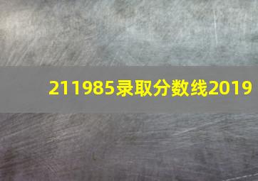 211985录取分数线2019