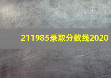 211985录取分数线2020