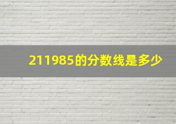 211985的分数线是多少