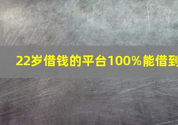 22岁借钱的平台100%能借到