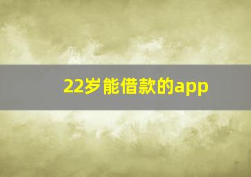 22岁能借款的app