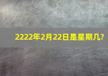 2222年2月22日是星期几?